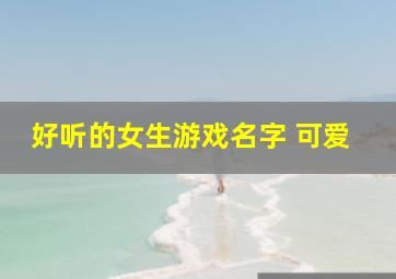 好听的女生游戏名字 可爱